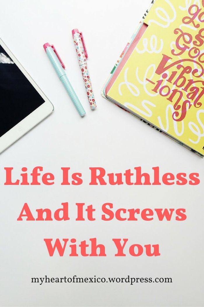 Life Is Ruthless And It Screws With You | My Heart Of Mexico